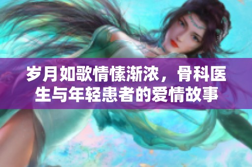 岁月如歌情愫渐浓，骨科医生与年轻患者的爱情故事