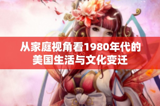从家庭视角看1980年代的美国生活与文化变迁