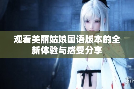观看美丽姑娘国语版本的全新体验与感受分享
