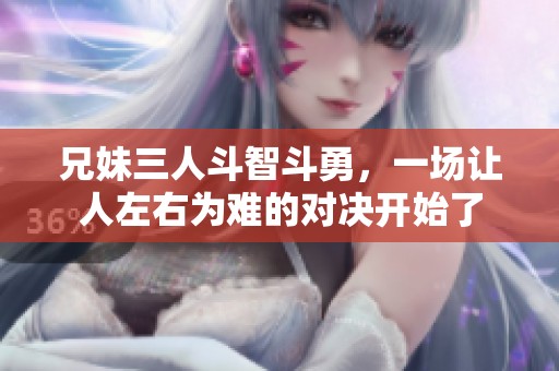 兄妹三人斗智斗勇，一场让人左右为难的对决开始了