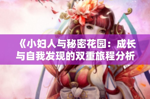 《小妇人与秘密花园：成长与自我发现的双重旅程分析》
