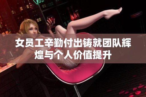 女员工辛勤付出铸就团队辉煌与个人价值提升
