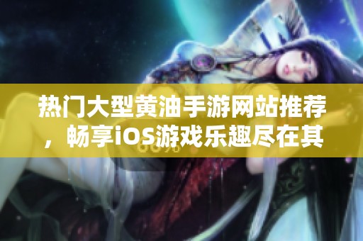 热门大型黄油手游网站推荐，畅享iOS游戏乐趣尽在其中