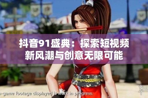 抖音91盛典：探索短视频新风潮与创意无限可能