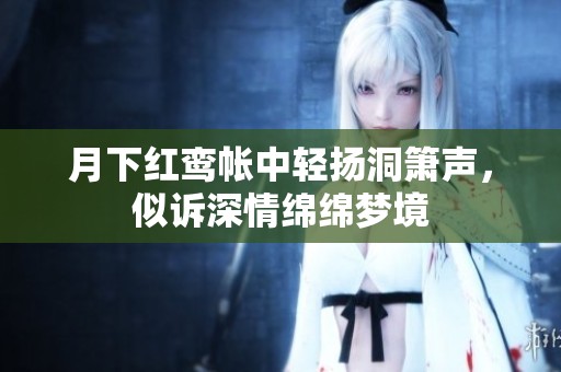 月下红鸾帐中轻扬洞箫声，似诉深情绵绵梦境