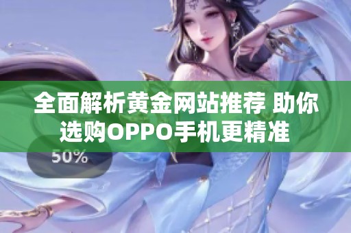 全面解析黄金网站推荐 助你选购OPPO手机更精准