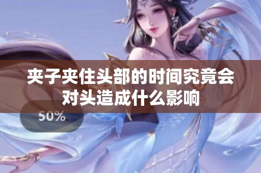 夹子夹住头部的时间究竟会对头造成什么影响