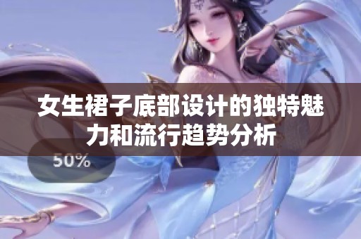 女生裙子底部设计的独特魅力和流行趋势分析