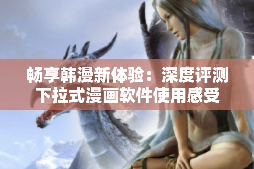 畅享韩漫新体验：深度评测下拉式漫画软件使用感受
