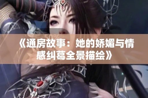 《通房故事：她的娇媚与情感纠葛全景描绘》