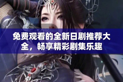 免费观看的全新日剧推荐大全，畅享精彩剧集乐趣