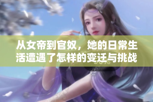 从女帝到官奴，她的日常生活遭遇了怎样的变迁与挑战