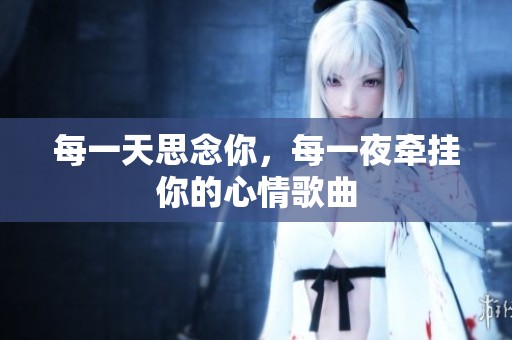 每一天思念你，每一夜牵挂你的心情歌曲