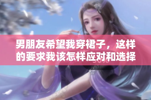 男朋友希望我穿裙子，这样的要求我该怎样应对和选择
