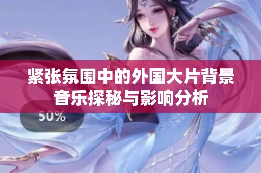 紧张氛围中的外国大片背景音乐探秘与影响分析