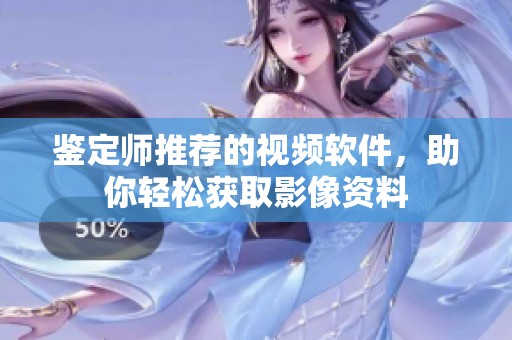 鉴定师推荐的视频软件，助你轻松获取影像资料