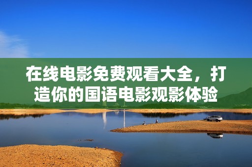在线电影免费观看大全，打造你的国语电影观影体验