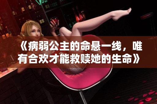 《病弱公主的命悬一线，唯有合欢才能救赎她的生命》