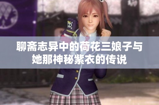 聊斋志异中的荷花三娘子与她那神秘紫衣的传说