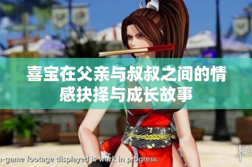 喜宝在父亲与叔叔之间的情感抉择与成长故事