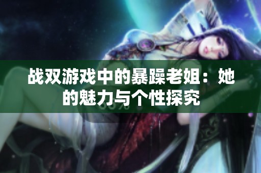 战双游戏中的暴躁老姐：她的魅力与个性探究