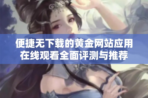 便捷无下载的黄金网站应用在线观看全面评测与推荐