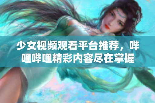 少女视频观看平台推荐，哔哩哔哩精彩内容尽在掌握