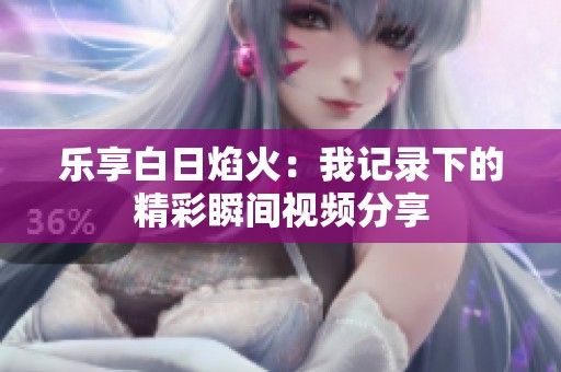 乐享白日焰火：我记录下的精彩瞬间视频分享