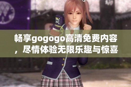 畅享gogogo高清免费内容，尽情体验无限乐趣与惊喜