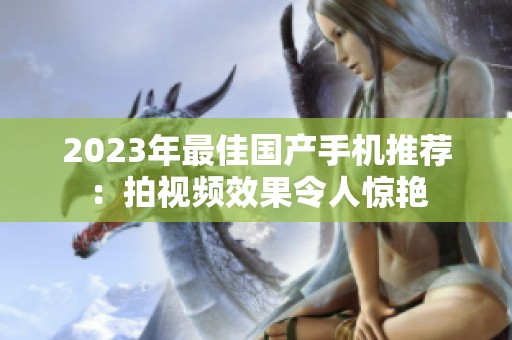 2023年最佳国产手机推荐：拍视频效果令人惊艳