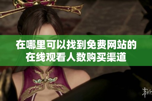 在哪里可以找到免费网站的在线观看人数购买渠道