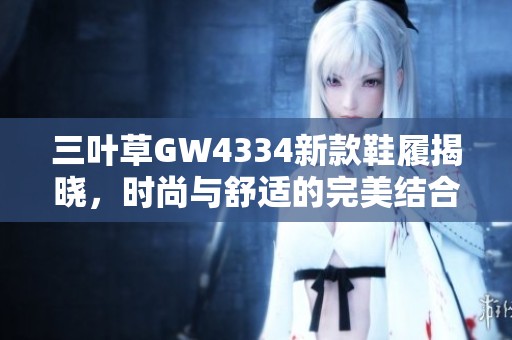 三叶草GW4334新款鞋履揭晓，时尚与舒适的完美结合