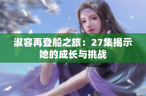 淑容再登船之旅：27集揭示她的成长与挑战