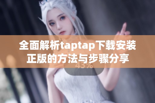 全面解析taptap下载安装正版的方法与步骤分享