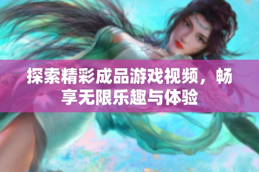 探索精彩成品游戏视频，畅享无限乐趣与体验
