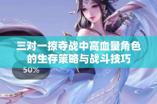 三对一掠夺战中高血量角色的生存策略与战斗技巧