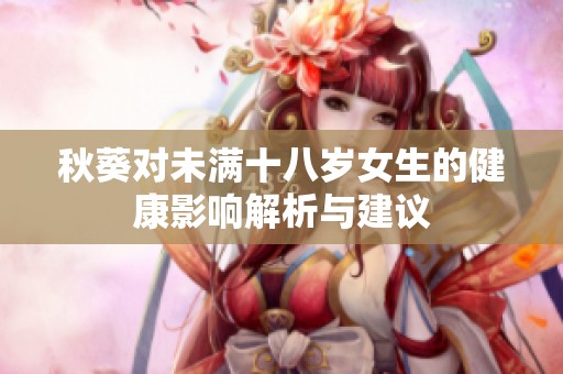 秋葵对未满十八岁女生的健康影响解析与建议