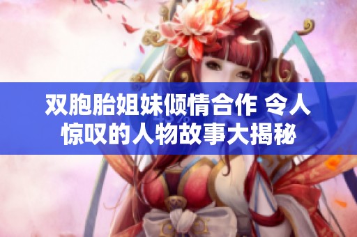 双胞胎姐妹倾情合作 令人惊叹的人物故事大揭秘