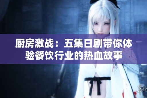 厨房激战：五集日剧带你体验餐饮行业的热血故事