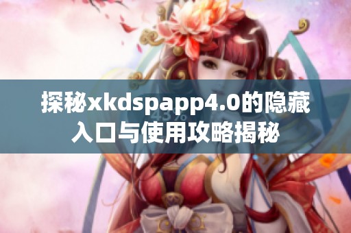 探秘xkdspapp4.0的隐藏入口与使用攻略揭秘