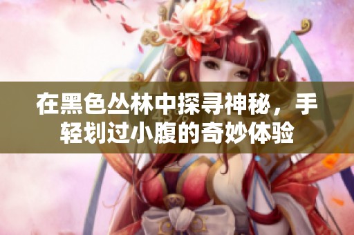在黑色丛林中探寻神秘，手轻划过小腹的奇妙体验
