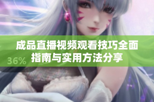 成品直播视频观看技巧全面指南与实用方法分享