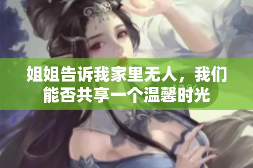 姐姐告诉我家里无人，我们能否共享一个温馨时光