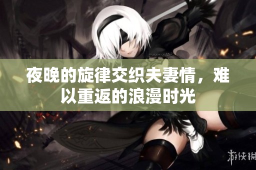 夜晚的旋律交织夫妻情，难以重返的浪漫时光