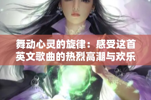 舞动心灵的旋律：感受这首英文歌曲的热烈高潮与欢乐