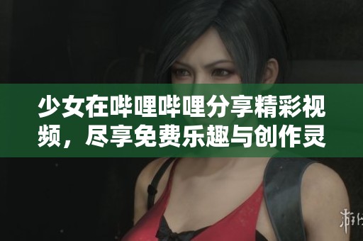少女在哔哩哔哩分享精彩视频，尽享免费乐趣与创作灵感
