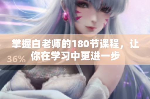 掌握白老师的180节课程，让你在学习中更进一步