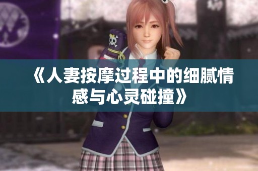 《人妻按摩过程中的细腻情感与心灵碰撞》
