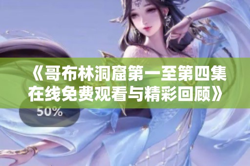 《哥布林洞窟第一至第四集在线免费观看与精彩回顾》