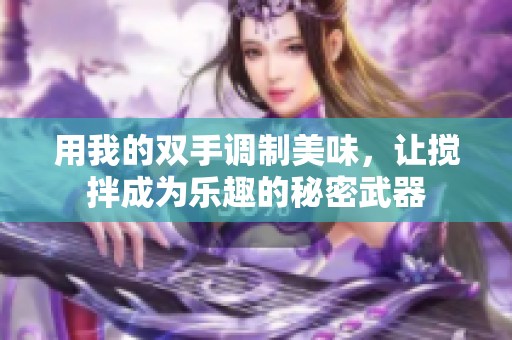 用我的双手调制美味，让搅拌成为乐趣的秘密武器